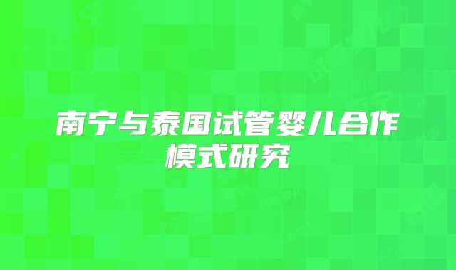 南宁与泰国试管婴儿合作模式研究
