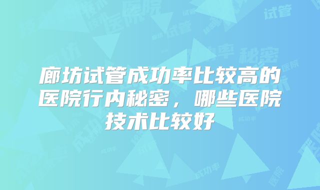 廊坊试管成功率比较高的医院行内秘密,哪些医院技术比较好