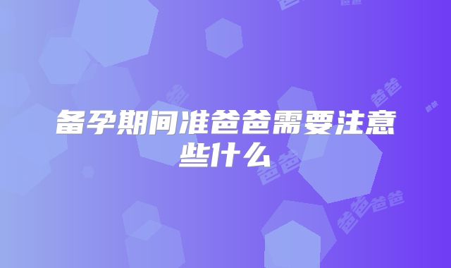 备孕期间准爸爸需要注意些什么