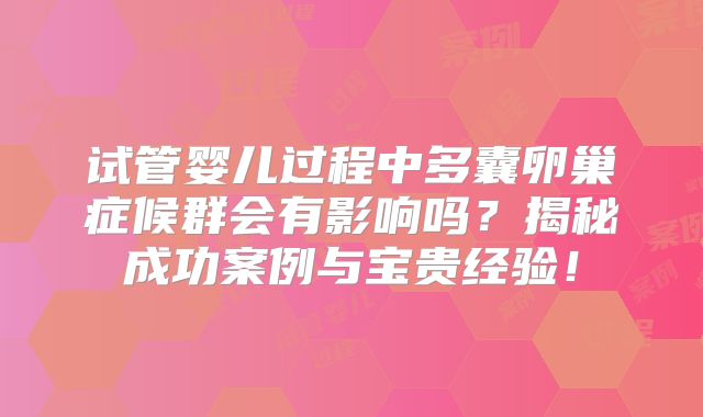 试管婴儿过程中多囊卵巢症候群会有影响吗？揭秘成功案例与宝贵经验！