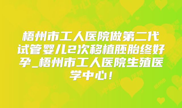 梧州市工人医院做第二代试管婴儿2次移植胚胎终好孕_梧州市工人医院生殖医学中心!