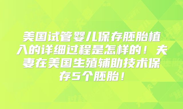 美国试管婴儿保存胚胎植入的详细过程是怎样的！夫妻在美国生殖辅助技术保存5个胚胎！