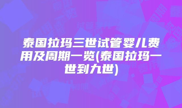 泰国拉玛三世试管婴儿费用及周期一览(泰国拉玛一世到九世)