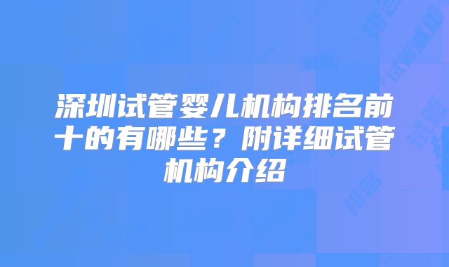 深圳试管婴儿机构排名前十的有哪些？附详细试管机构介绍