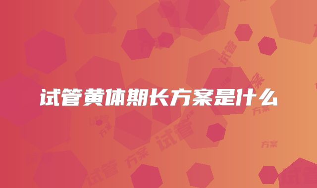 试管黄体期长方案是什么