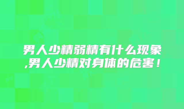 男人少精弱精有什么现象,男人少精对身体的危害!