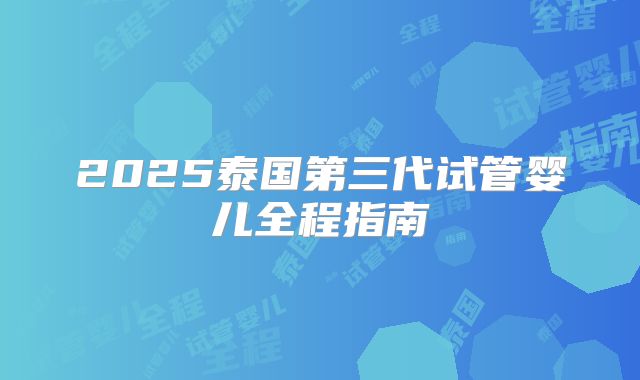 2025泰国第三代试管婴儿全程指南