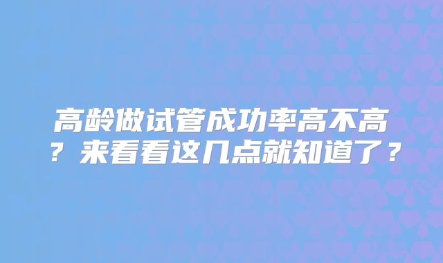 高龄做试管成功率高不高？来看看这几点就知道了？