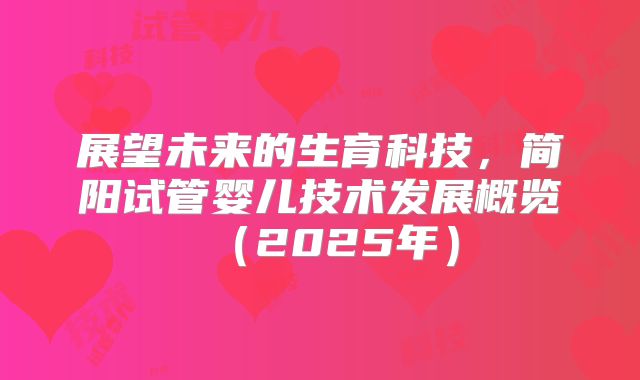 展望未来的生育科技，简阳试管婴儿技术发展概览（2025年）