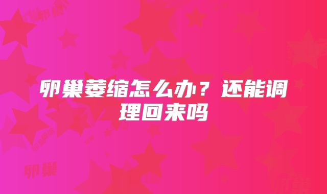 卵巢萎缩怎么办?还能调理回来吗