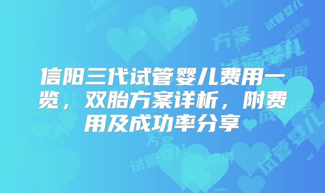 信阳三代试管婴儿费用一览，双胎方案详析，附费用及成功率分享