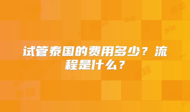 试管泰国的费用多少？流程是什么？