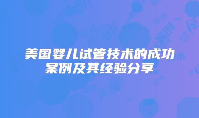 美国婴儿试管技术的成功案例及其经验分享