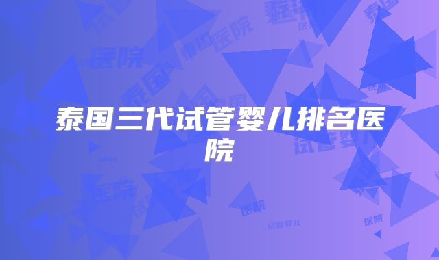 泰国三代试管婴儿排名医院