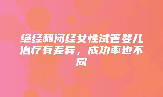 绝经和闭经女性试管婴儿治疗有差异，成功率也不同
