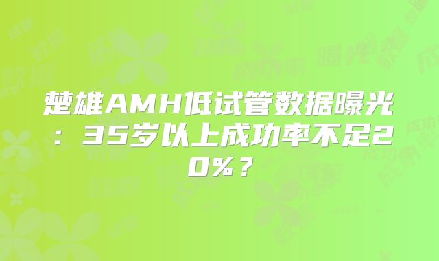 楚雄AMH低试管数据曝光：35岁以上成功率不足20%？