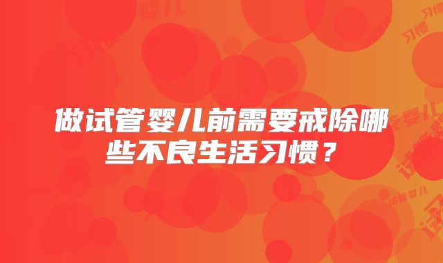 做试管婴儿前需要戒除哪些不良生活习惯？