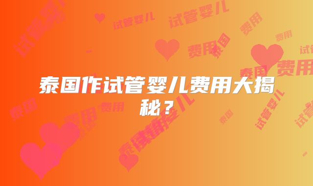 泰国作试管婴儿费用大揭秘？