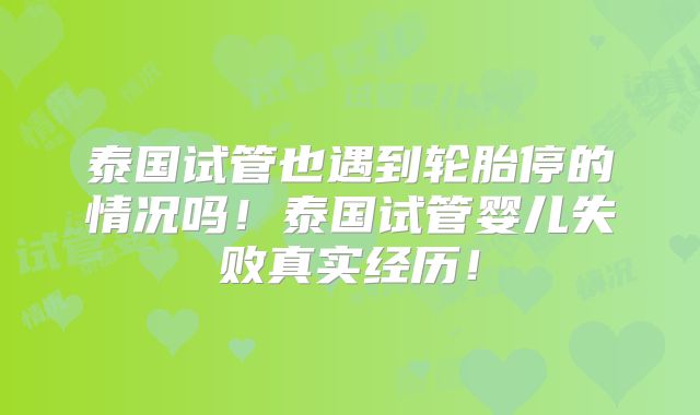 泰国试管也遇到轮胎停的情况吗！泰国试管婴儿失败真实经历！