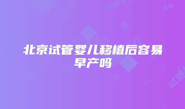北京试管婴儿移植后容易早产吗