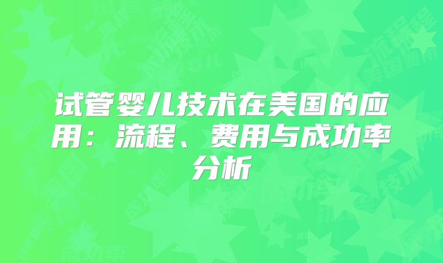 试管婴儿技术在美国的应用：流程、费用与成功率分析