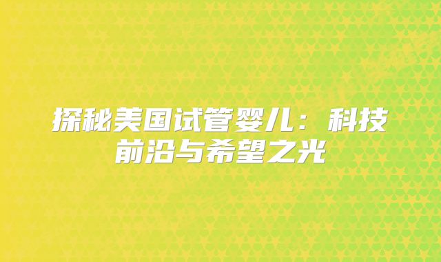 探秘美国试管婴儿：科技前沿与希望之光