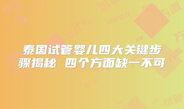 泰国试管婴儿四大关键步骤揭秘 四个方面缺一不可