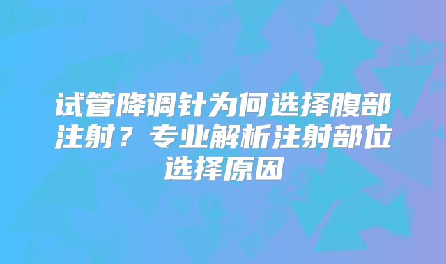 试管降调针为何选择腹部注射？专业解析注射部位选择原因