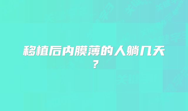移植后内膜薄的人躺几天?