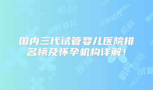 国内三代试管婴儿医院排名榜及怀孕机构详解！
