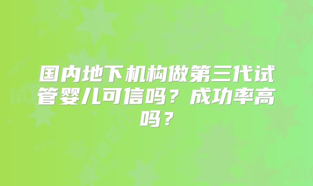 国内地下机构做第三代试管婴儿可信吗？成功率高吗？
