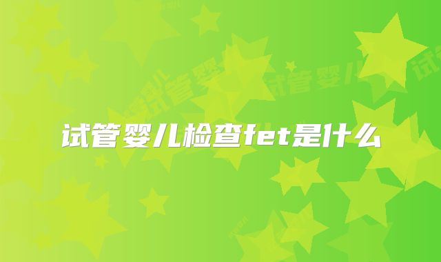 试管婴儿检查fet是什么