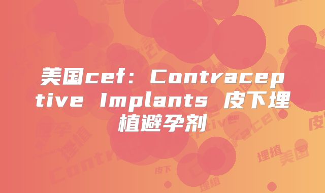 美国cef:Contraceptive Implants 皮下埋植避孕剂