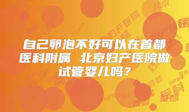 自己卵泡不好可以在首都医科附属 北京妇产医院做试管婴儿吗？