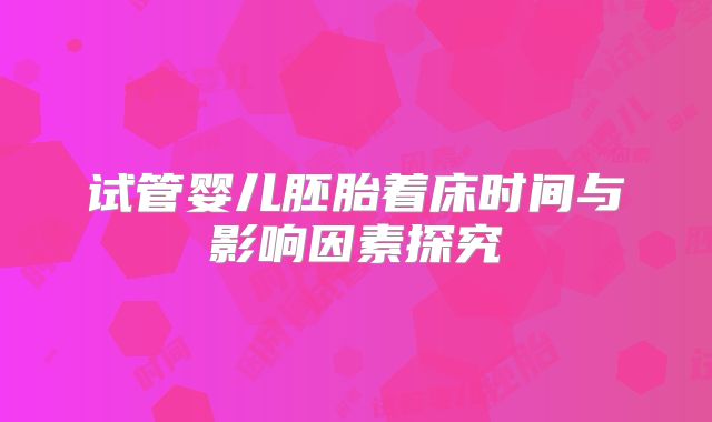 试管婴儿胚胎着床时间与影响因素探究