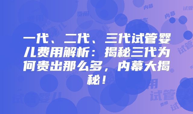 一代、二代、三代试管婴儿费用解析:揭秘三代为何贵出那么多,内幕大揭秘!