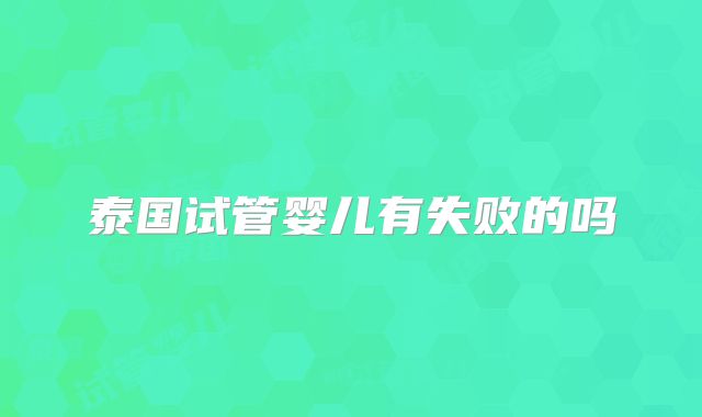 泰国试管婴儿有失败的吗