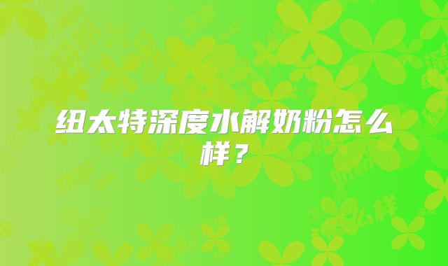 纽太特深度水解奶粉怎么样？