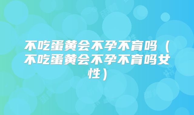 不吃蛋黄会不孕不育吗(不吃蛋黄会不孕不育吗女性)