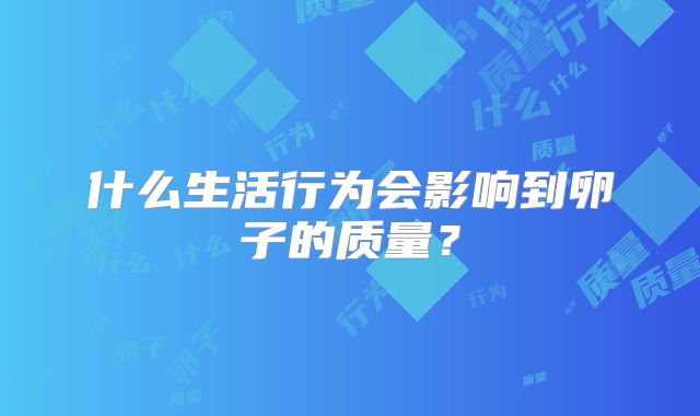 什么生活行为会影响到卵子的质量?