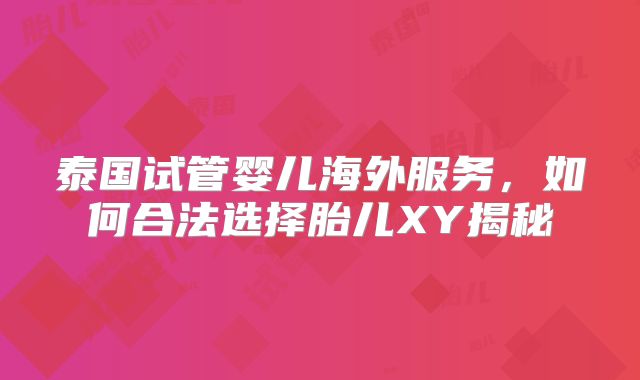 泰国试管婴儿海外服务，如何合法选择胎儿XY揭秘
