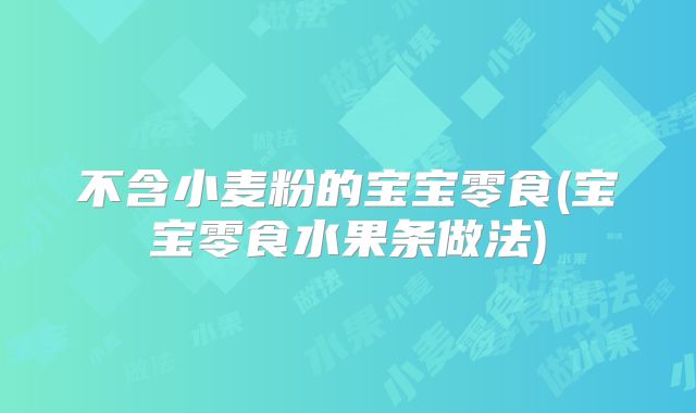 不含小麦粉的宝宝零食(宝宝零食水果条做法)