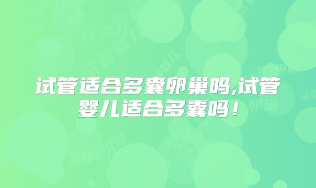 试管适合多囊卵巢吗,试管婴儿适合多囊吗!