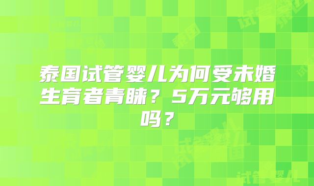 泰国试管婴儿为何受未婚生育者青睐？5万元够用吗？