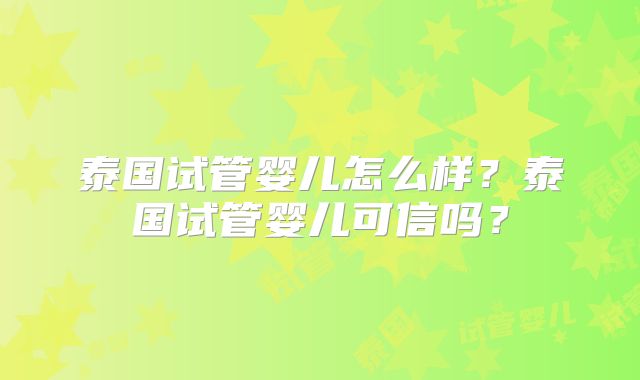 泰国试管婴儿怎么样？泰国试管婴儿可信吗？