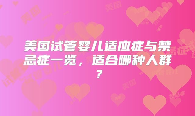 美国试管婴儿适应症与禁忌症一览，适合哪种人群？