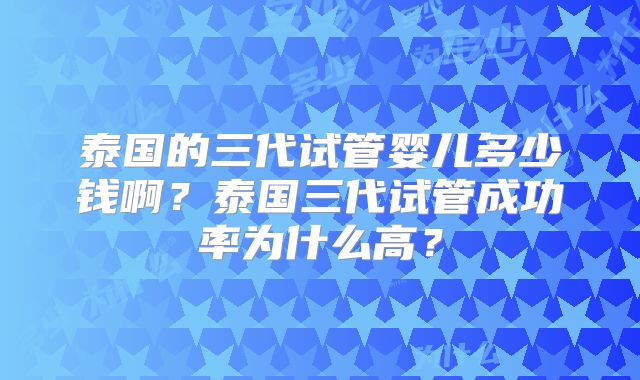 泰国的三代试管婴儿多少钱啊？泰国三代试管成功率为什么高？