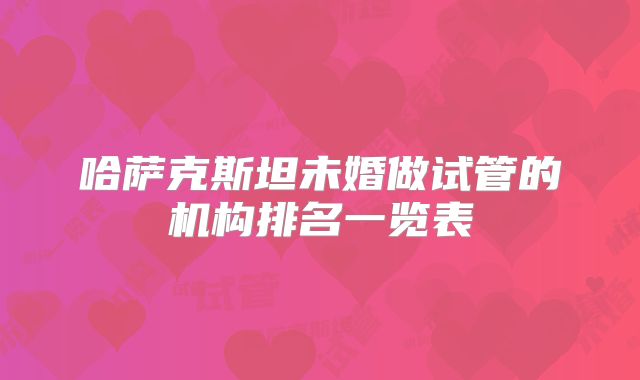 哈萨克斯坦未婚做试管的机构排名一览表