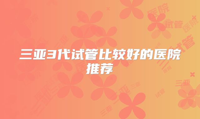 三亚3代试管比较好的医院推荐