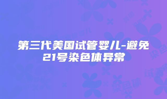 第三代美国试管婴儿-避免21号染色体异常